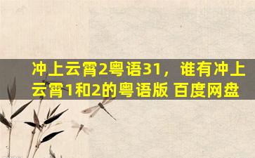 冲上云霄2粤语31，谁有冲上云霄1和2的粤语版 百度网盘
